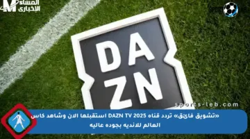 «تشويق فائق» تردد قناة DAZN TV 2025 استقبلها الآن وشاهد كأس العالم للأندية بجودة عالية